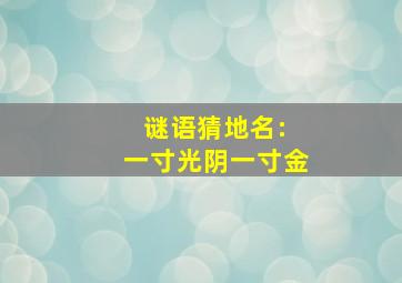 谜语猜地名: 一寸光阴一寸金